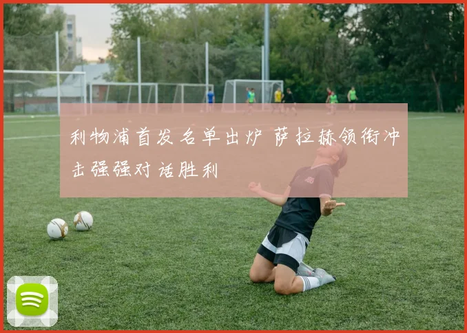 利物浦首发名单出炉 萨拉赫领衔冲击强强对话胜利