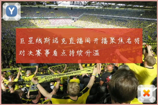巨星线斯诺克直播间开播聚焦名将对决赛事看点持续升温